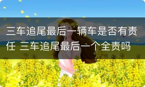 三车追尾最后一辆车是否有责任 三车追尾最后一个全责吗