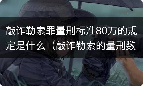 敲诈勒索罪量刑标准80万的规定是什么（敲诈勒索的量刑数额）