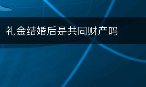 礼金结婚后是共同财产吗
