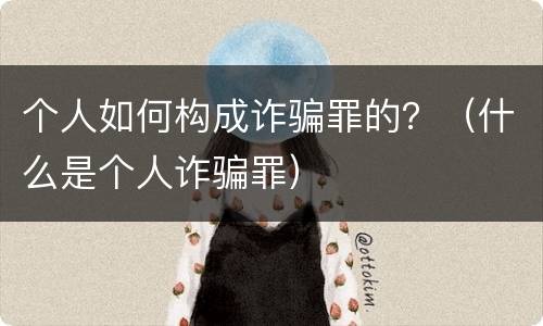个人如何构成诈骗罪的？（什么是个人诈骗罪）