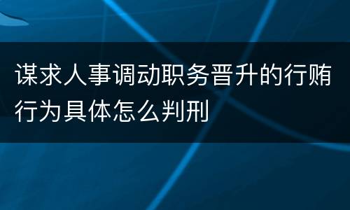 谋求人事调动职务晋升的行贿行为具体怎么判刑