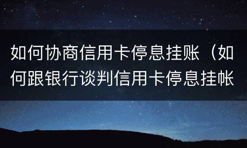 如何协商信用卡停息挂账（如何跟银行谈判信用卡停息挂帐）