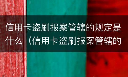 信用卡盗刷报案管辖的规定是什么（信用卡盗刷报案管辖的规定是什么法律）