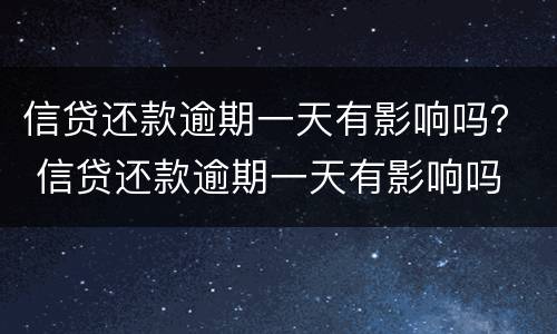 信贷还款逾期一天有影响吗？ 信贷还款逾期一天有影响吗