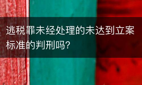 逃税罪未经处理的未达到立案标准的判刑吗？