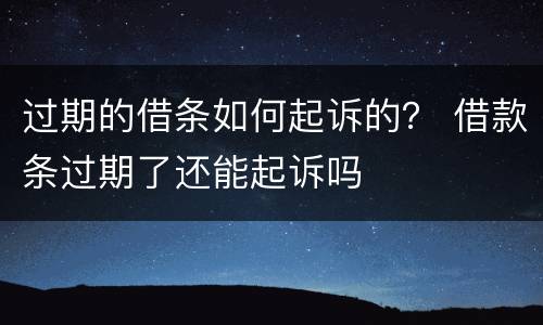 过期的借条如何起诉的？ 借款条过期了还能起诉吗