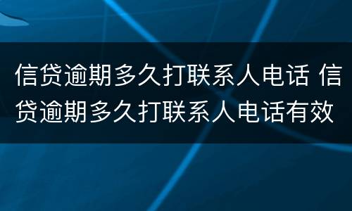 信贷逾期多久打联系人电话 信贷逾期多久打联系人电话有效