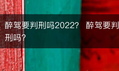 醉驾要判刑吗2022？ 醉驾要判刑吗?