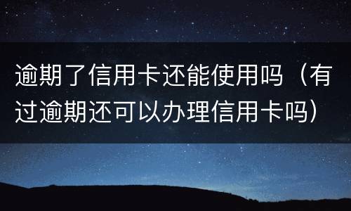 逾期了信用卡还能使用吗（有过逾期还可以办理信用卡吗）