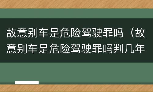 故意别车是危险驾驶罪吗（故意别车是危险驾驶罪吗判几年）