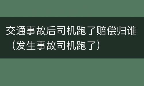 交通事故后司机跑了赔偿归谁（发生事故司机跑了）