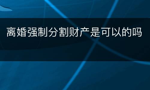 离婚强制分割财产是可以的吗