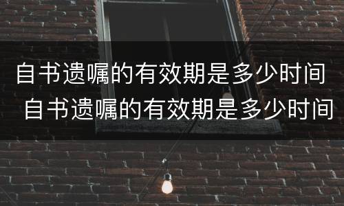 自书遗嘱的有效期是多少时间 自书遗嘱的有效期是多少时间内