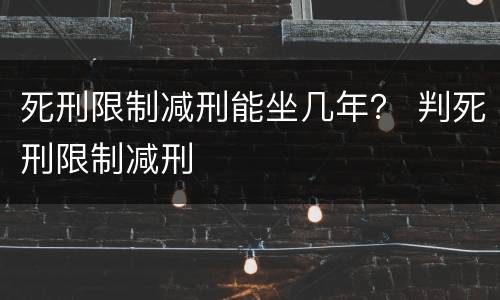 死刑限制减刑能坐几年？ 判死刑限制减刑