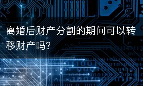 离婚后财产分割的期间可以转移财产吗？