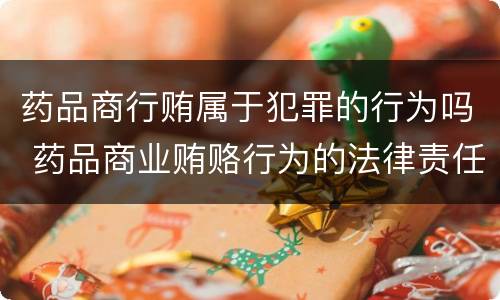 药品商行贿属于犯罪的行为吗 药品商业贿赂行为的法律责任