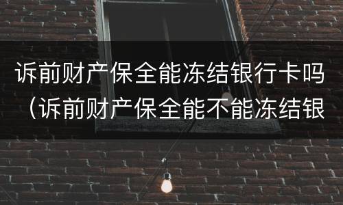 诉前财产保全能冻结银行卡吗（诉前财产保全能不能冻结银行卡）