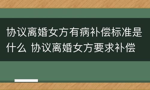 协议离婚女方有病补偿标准是什么 协议离婚女方要求补偿