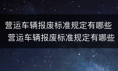 营运车辆报废标准规定有哪些 营运车辆报废标准规定有哪些问题