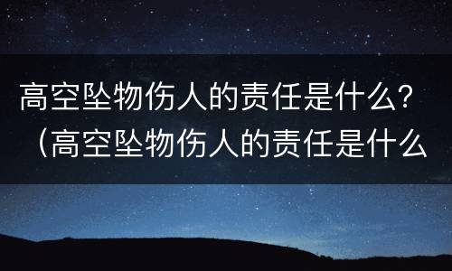 高空坠物伤人的责任是什么？（高空坠物伤人的责任是什么意思）