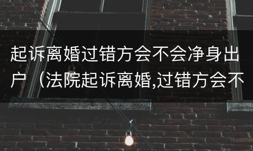 起诉离婚过错方会不会净身出户（法院起诉离婚,过错方会不会净身出户）