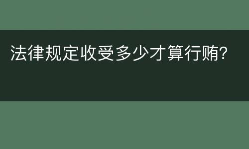 法律规定收受多少才算行贿？