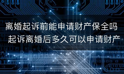 离婚起诉前能申请财产保全吗 起诉离婚后多久可以申请财产保全