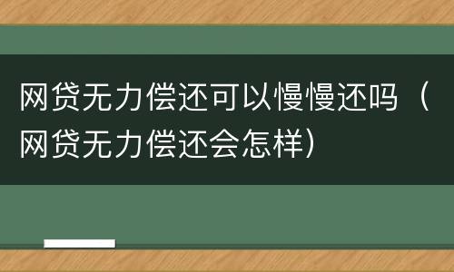 网贷无力偿还可以慢慢还吗（网贷无力偿还会怎样）