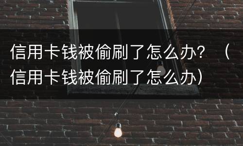 信用卡钱被偷刷了怎么办？（信用卡钱被偷刷了怎么办）