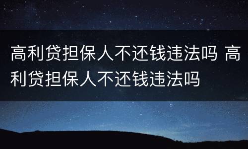高利贷担保人不还钱违法吗 高利贷担保人不还钱违法吗