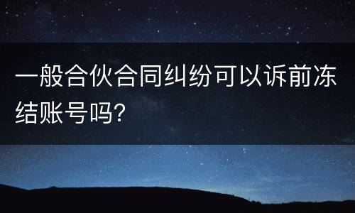 一般合伙合同纠纷可以诉前冻结账号吗？