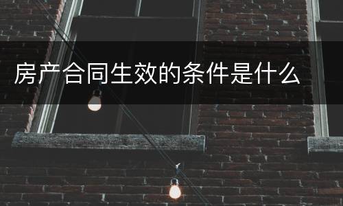 房产合同生效的条件是什么