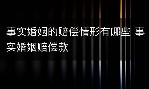 事实婚姻的赔偿情形有哪些 事实婚姻赔偿款