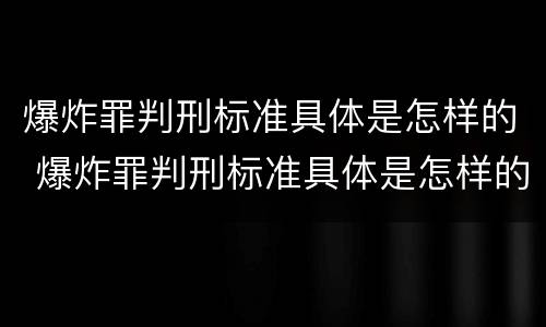 爆炸罪判刑标准具体是怎样的 爆炸罪判刑标准具体是怎样的案例