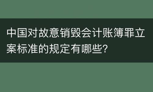 中国对故意销毁会计账簿罪立案标准的规定有哪些？