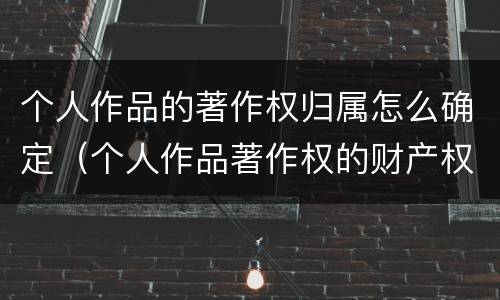 个人作品的著作权归属怎么确定（个人作品著作权的财产权利）