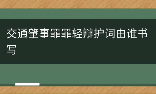 交通肇事罪罪轻辩护词由谁书写
