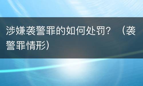 涉嫌袭警罪的如何处罚？（袭警罪情形）