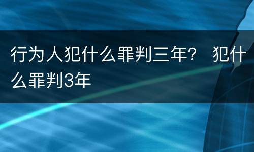 行为人犯什么罪判三年？ 犯什么罪判3年