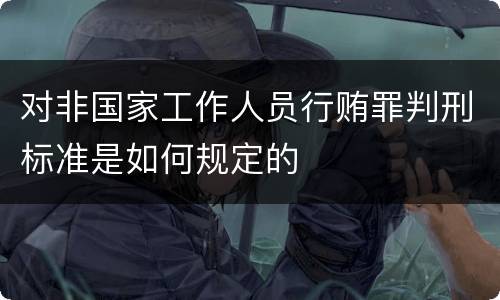 对非国家工作人员行贿罪判刑标准是如何规定的