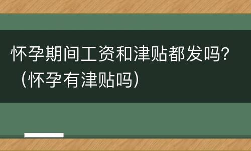 怀孕期间工资和津贴都发吗？（怀孕有津贴吗）