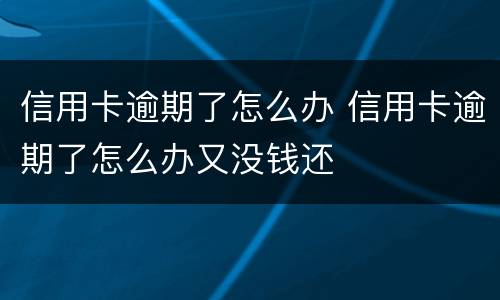 信用卡逾期了怎么办 信用卡逾期了怎么办又没钱还