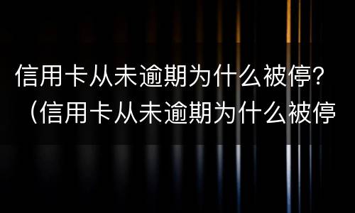 信用卡从未逾期为什么被停？（信用卡从未逾期为什么被停用）