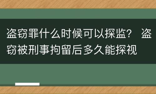 盗窃罪什么时候可以探监？ 盗窃被刑事拘留后多久能探视