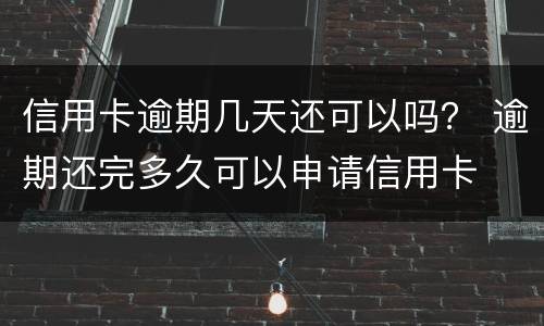信用卡逾期几天还可以吗？ 逾期还完多久可以申请信用卡