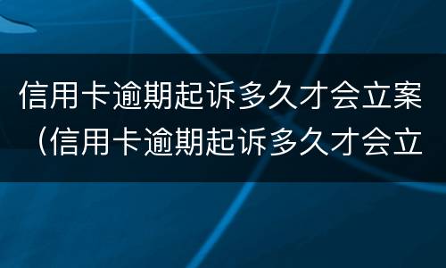 信用卡逾期起诉多久才会立案（信用卡逾期起诉多久才会立案成功）