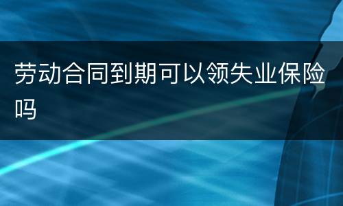 劳动合同到期可以领失业保险吗