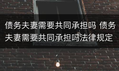 债务夫妻需要共同承担吗 债务夫妻需要共同承担吗法律规定