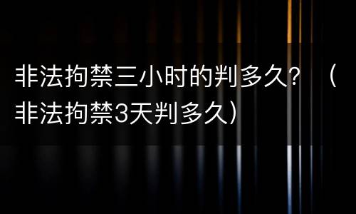 非法拘禁三小时的判多久？（非法拘禁3天判多久）