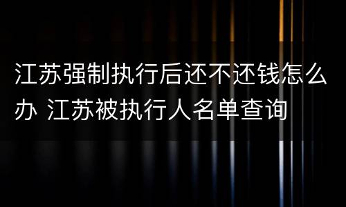 江苏强制执行后还不还钱怎么办 江苏被执行人名单查询